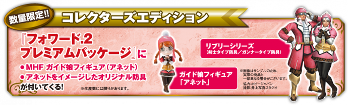 コレクターズエディション特典１MHFガイド娘フィギュア　「アネット」　　　　　　　　　　　　　・・・１点 ２「リブリーシリーズ」（剣士タイプ防具/ガンナータイプ防具）　　・・・１点