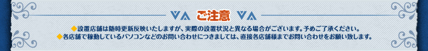 ※ご注意※◆設置店舗は随時更新反映いたしますが､実際の設置状況と異なる場合がございます｡予めご了承ください｡◆各店舗で稼動しているパソコンなどのお問い合わせにつきましては､直接各店舗様までお問い合わせをお願い致します｡